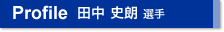 Profile 田中 史朗 選手