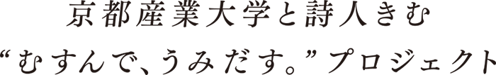 京都産業大学と詩人きむ“むすんで、うみだす。”プロジェクト