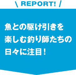 魚との駆け引きを楽しむ釣り師たちの日々に注目！