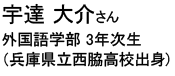 宇達 大介さん 外国語学部 3年次生（兵庫県立西脇高校出身）