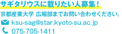 サギタリウスに載りたい人募集！京都産業大学 広報部までお問い合わせください。E-mail:ksu-sag@star.kyoto-su.ac.jp TEL:075-705-1411