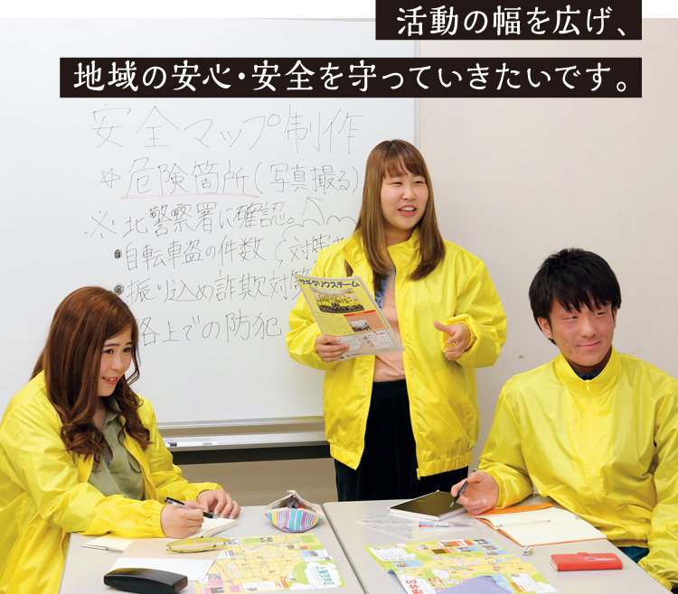 活動の幅を広げ、地域の安心・安全を守っていきたいです。