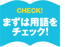 CHECK!まずは用語をチェック！