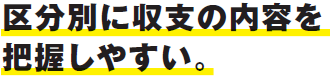 区分別に収支の内容を把握しやすい。