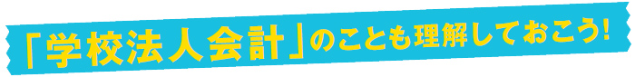「学校法人会計」のことも理解しておこう！