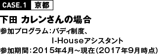 CASE1 京都 下田 カレンさんの場合 参加プログラム：バディ制度、I-Houseアシスタント 参加期間：2015年4月〜現在（2017年9月時点）