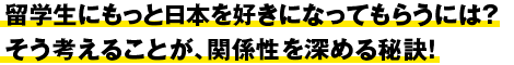 留学生にもっと日本を好きになってもらうには？そう考えることが、関係性を深める秘訣！