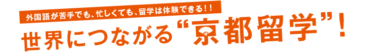 外国語が苦手でも、忙しくても、留学は体験できる！！世界につながる“京都留学”！