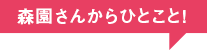 森園さんからひとこと！