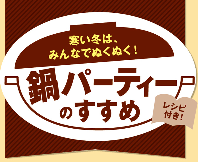 寒い冬は、みんなでぬくぬく！鍋パーティーのすすめレシピ付き！