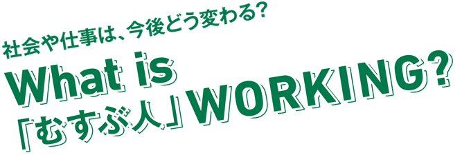 社会や仕事は、今後どう変わる? What is ｢むすぶ人｣WORKING?