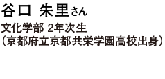 谷口 朱里さん 文化学部 2年次生（京都府立京都共栄学園高校出身）