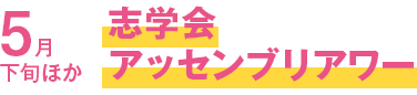 5月下旬ほか 志学会アッセンブリアワー