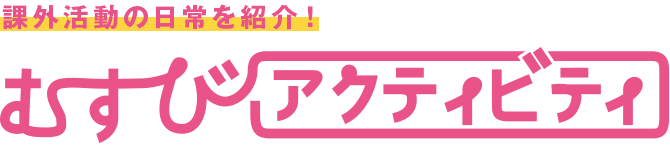 課外活動の日常を紹介！むすびアクティビティ