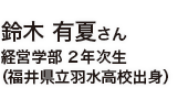 鈴木 有夏さん 経営学部 2年次生（福井県立羽水高校出身）