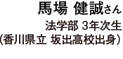 馬場 健誠さん 法学部 3年次生（香川県立 坂出高校出身）