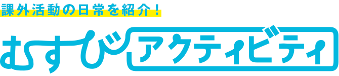 課外活動の日常を紹介！むすびアクティビティ