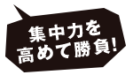 集中力を高めて勝負!