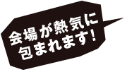 会場が熱気に包まれます!