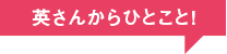 英さんからひとこと！