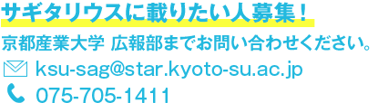 サギタリウスに載りたい人募集！京都産業大学 広報部までお問い合わせください。E-mail:ksu-sag@star.kyoto-su.ac.jp TEL:075-705-1411
