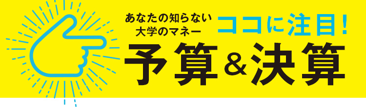 あなたの知らない大学のマネー ココに注目！予算&決算