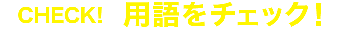 CHECK!用語をチェック！