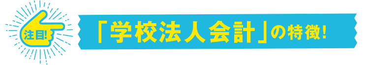 注目！「学校法人会計」の特徴！