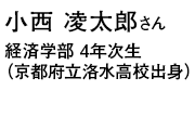 小西 凌太郎さん 経済学部 4年次生（京都府立洛水高校出身）