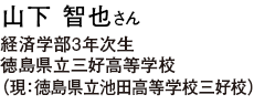 山下 智也さん 経済学部3年次生 徳島県立三好高等学校（現：徳島県立池田高等学校三好校）