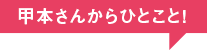 甲本さんからひとこと！