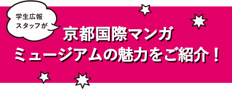 学生広報スタッフが 京都国際マンガミュージアムの魅力をご紹介！