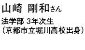 山崎 剛和さん 法学部 3年次生（京都市立堀川高校出身）