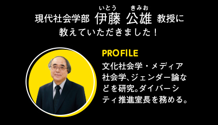 現代社会学部 伊藤 公雄 教授に教えていただきました！