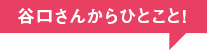 谷口さんからひとこと！