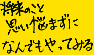 将来のこと思い悩まずになんでもやってみる