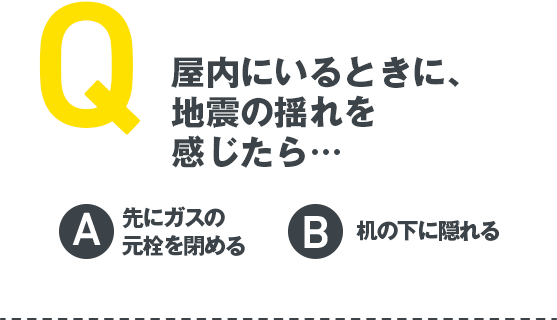 Q 屋内にいるときに、地震の揺れを感じたら…