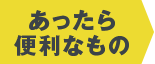 あったら便利なもの