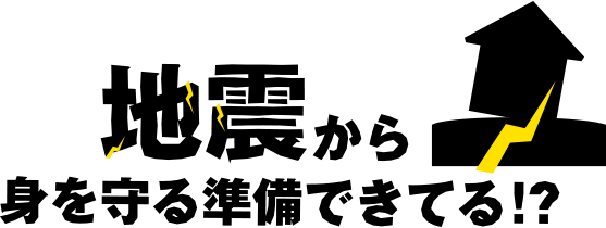 地震から身を守る準備できてる！？