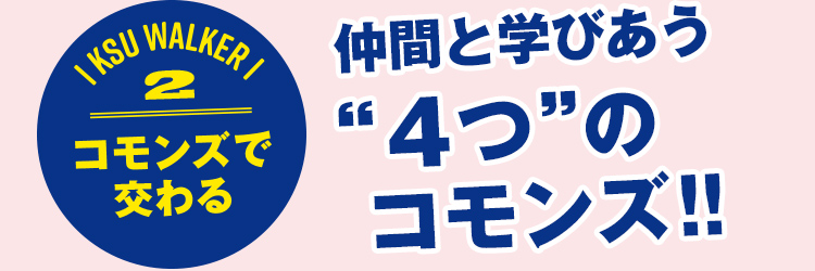 KSU WALKER 2 コモンズで交わる 仲間と学びあう“4つ”のコモンズ!!