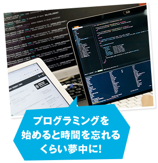 プログラミングを始めると時間を忘れるくらい夢中に！