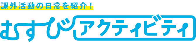 課外活動の日常を紹介！むすびアクティビティ