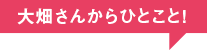 大畑さんからひとこと！