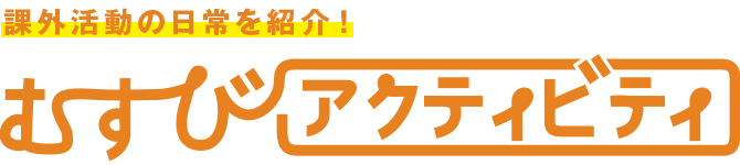 課外活動の日常を紹介！むすびアクティビティ