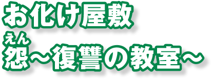 お化け屋敷 怨～復讐の教室～