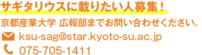 サギタリウスに載りたい人募集！京都産業大学 広報部までお問い合わせください。E-mail:ksu-sag@star.kyoto-su.ac.jp TEL:075-705-1411