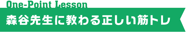 One-Point Lesson 森谷先生に教わる正しい筋トレ