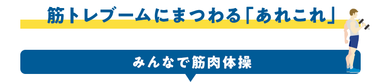 筋トレブームにまつわる「あれこれ」みんなで筋肉体操