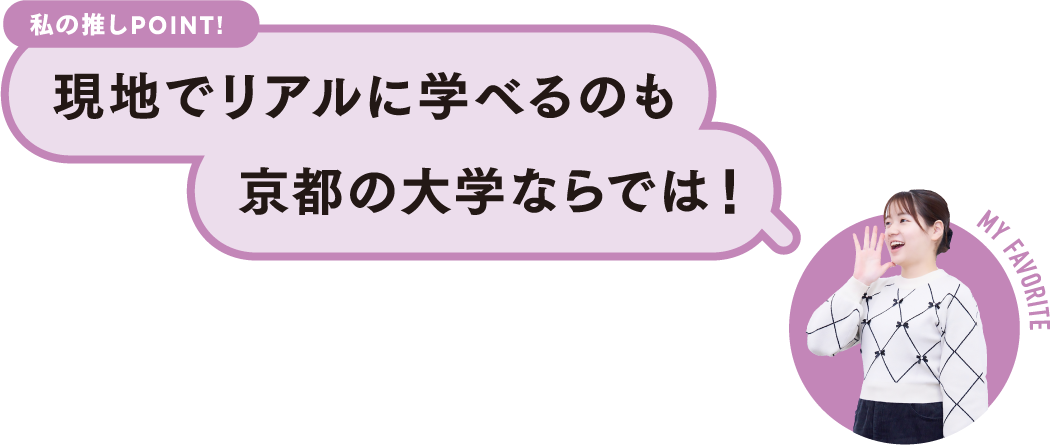 私の推しPOINT！現地でリアルに学べるのも京都の大学ならでは！