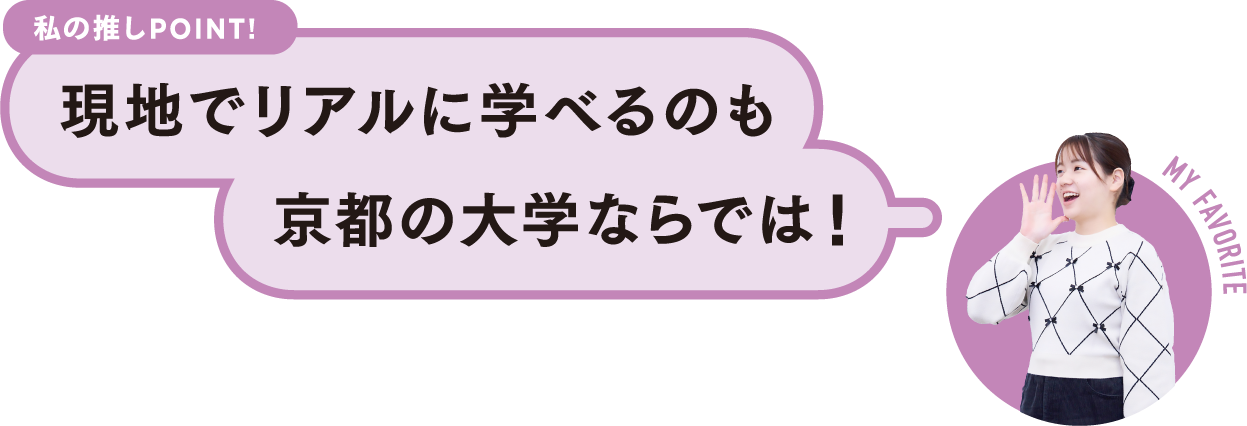 私の推しPOINT！現地でリアルに学べるのも京都の大学ならでは！